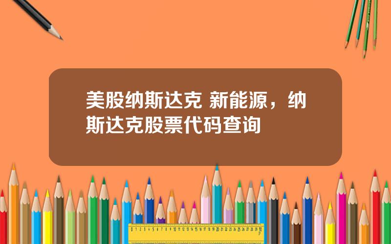 美股纳斯达克 新能源，纳斯达克股票代码查询